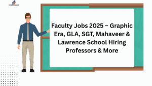 Faculty Jobs 2025 – Graphic Era, GLA, SGT, Mahaveer & Lawrence School Hiring Professors & More