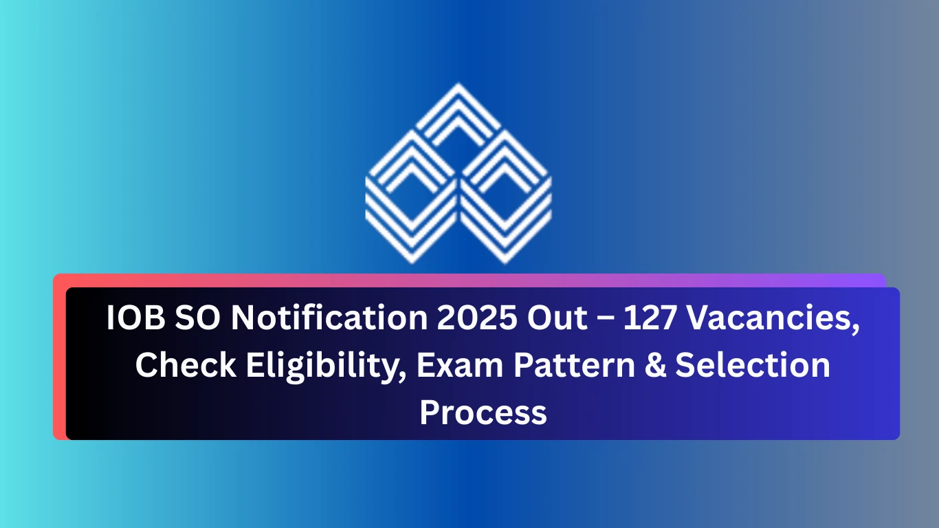 IOB SO Notification 2025 Out – 127 Vacancies, Check Eligibility, Exam Pattern & Selection Process
